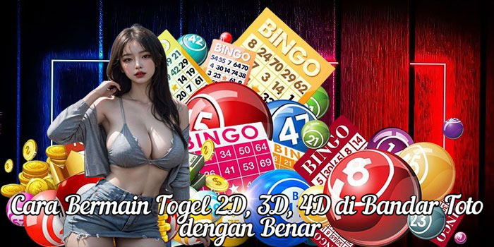 Cara Bermain Togel 2D, 3D, 4D di Bandar Toto dengan Benar