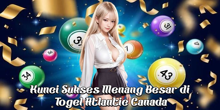 Kunci Sukses Menang Besar di Togel Atlantic Canada