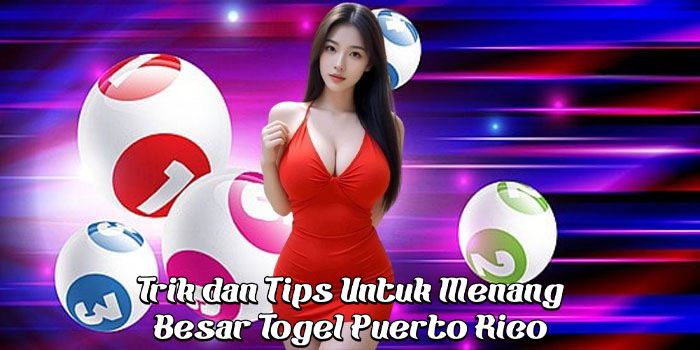 Trik dan Tips Untuk Menang Besar Togel Puerto Rico