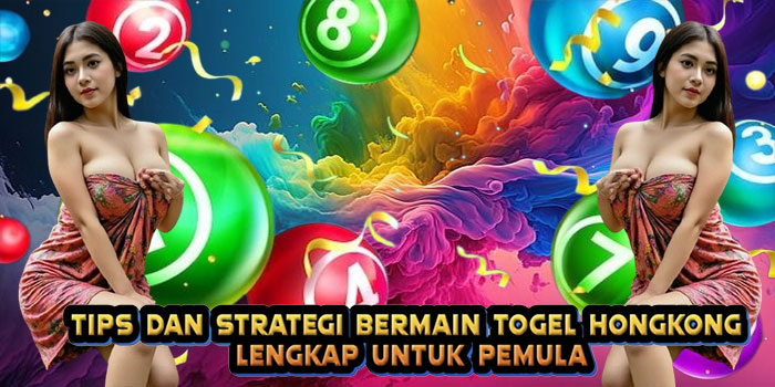 Tips dan Strategi Bermain Togel Hongkong Lengkap untuk Pemula
