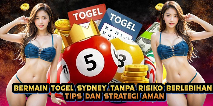 Bermain Togel Sydney Tanpa Risiko Berlebihan Tips dan Strategi Aman